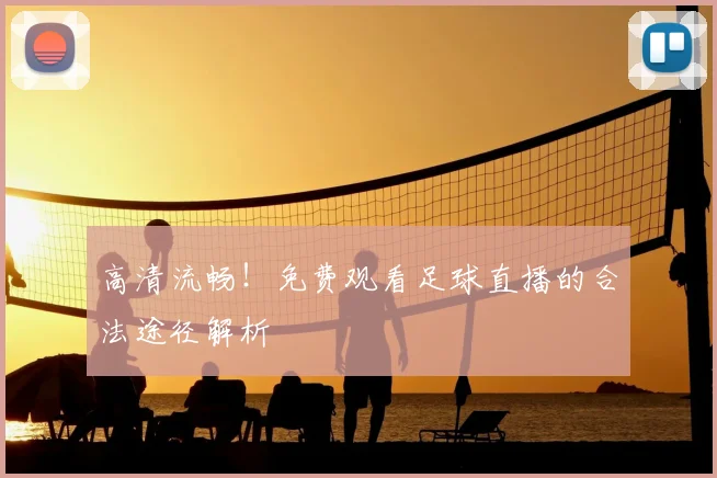 高清流畅!免费观看足球直播的合法途径解析