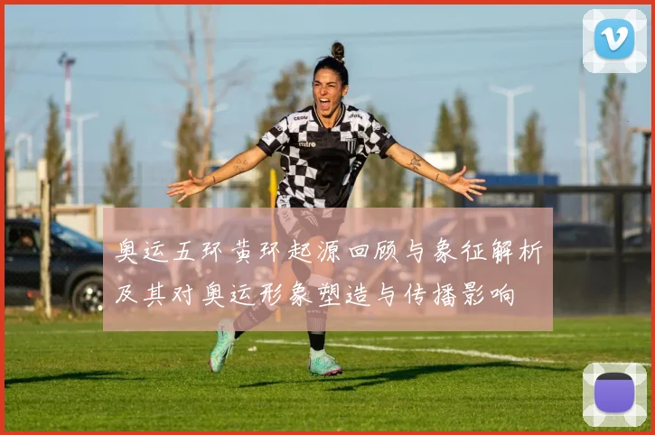 奥运五环黄环起源回顾与象征解析及其对奥运形象塑造与传播影响