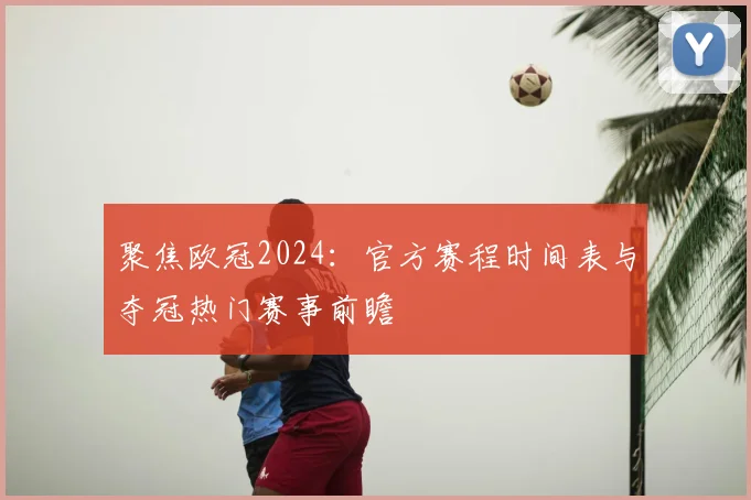 聚焦欧冠2024：官方赛程时间表与夺冠热门赛事前瞻