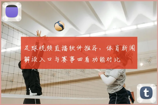 足球视频直播软件推荐，体育新闻解读入口与赛事回看功能对比