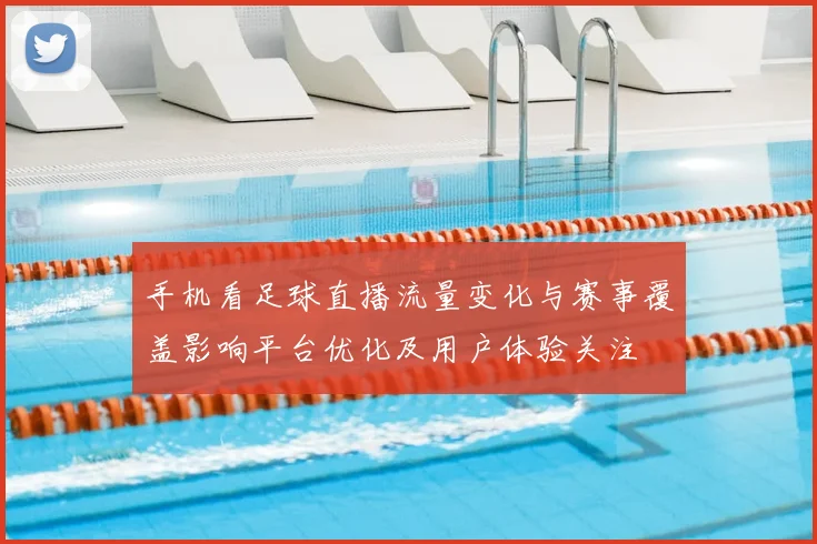 手机看足球直播流量变化与赛事覆盖影响平台优化及用户体验关注