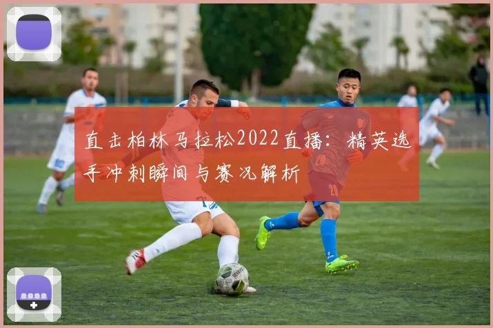 直击柏林马拉松2022直播：精英选手冲刺瞬间与赛况解析